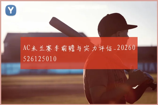 AC米兰赛季前瞻与实力评估_20260526125010