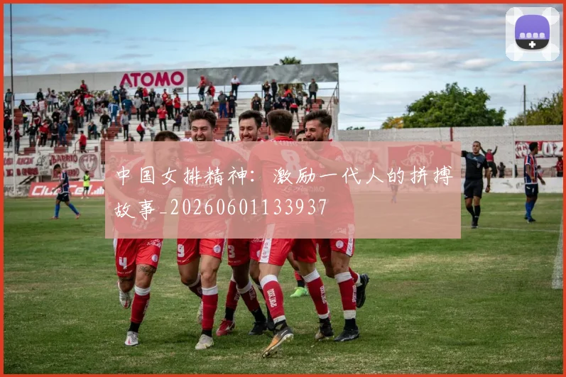 中国女排精神:激励一代人的拼搏故事_20260601133937