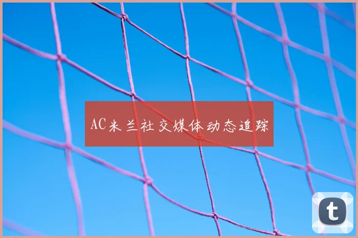 AC米兰社交媒体动态追踪
