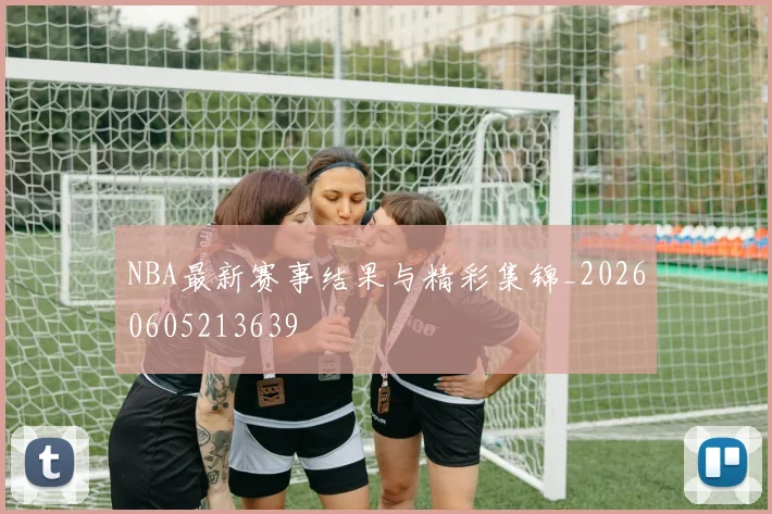 NBA最新赛事结果与精彩集锦_20260605213639