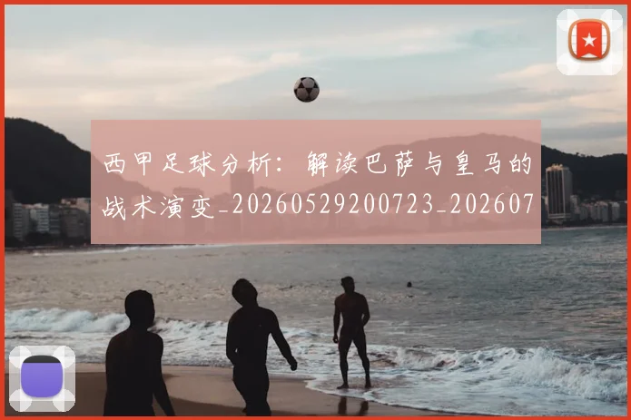 西甲足球分析：解读巴萨与皇马的战术演变_20260529200723_20260703181925