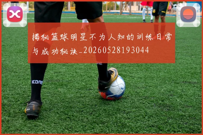 揭秘篮球明星不为人知的训练日常与成功秘诀_20260528193044