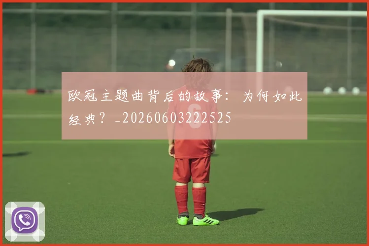 欧冠主题曲背后的故事：为何如此经典？_20260603222525