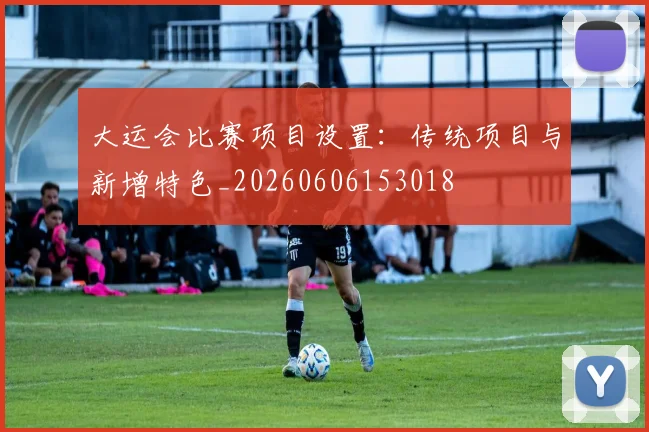 大运会比赛项目设置：传统项目与新增特色_20260606153018