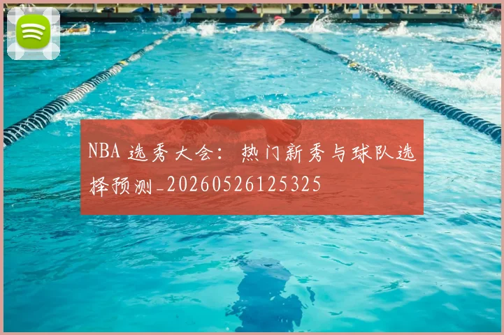 NBA 选秀大会：热门新秀与球队选择预测_20260526125325