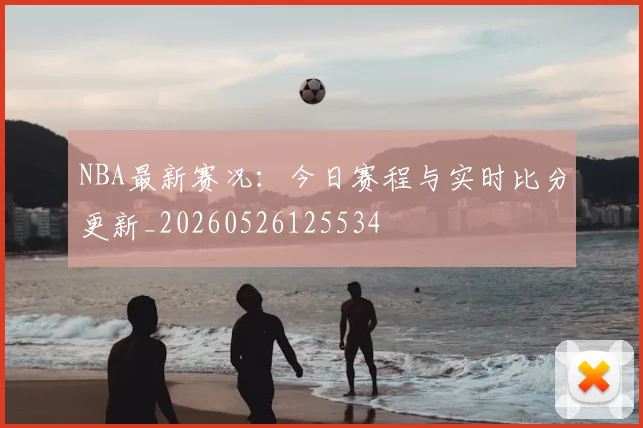 NBA最新赛况：今日赛程与实时比分更新_20260526125534