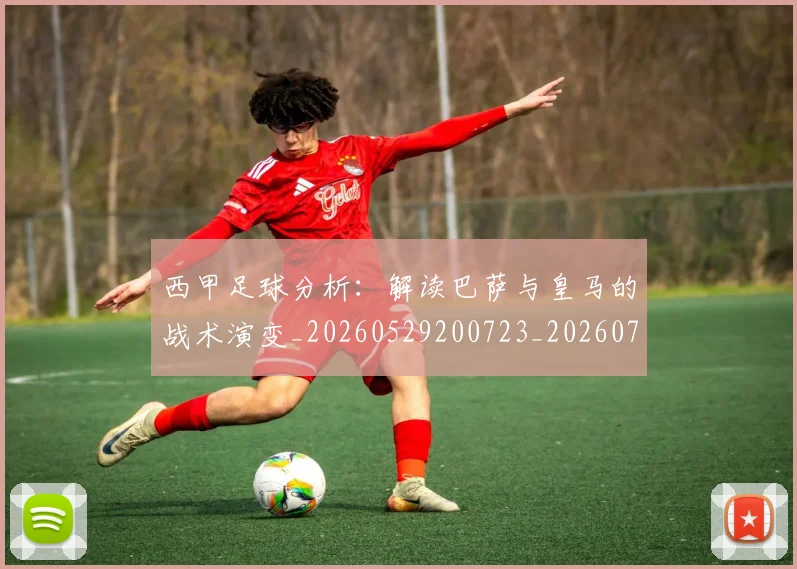 西甲足球分析：解读巴萨与皇马的战术演变_20260529200723_20260703181925