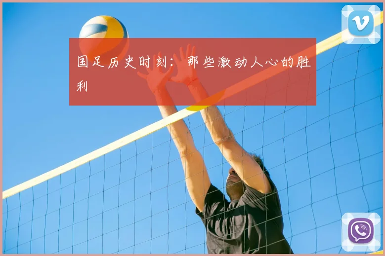 国足历史时刻：那些激动人心的胜利