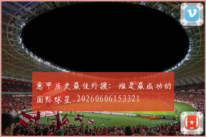 意甲历史最佳外援:谁是最成功的国际球星_20260606153321