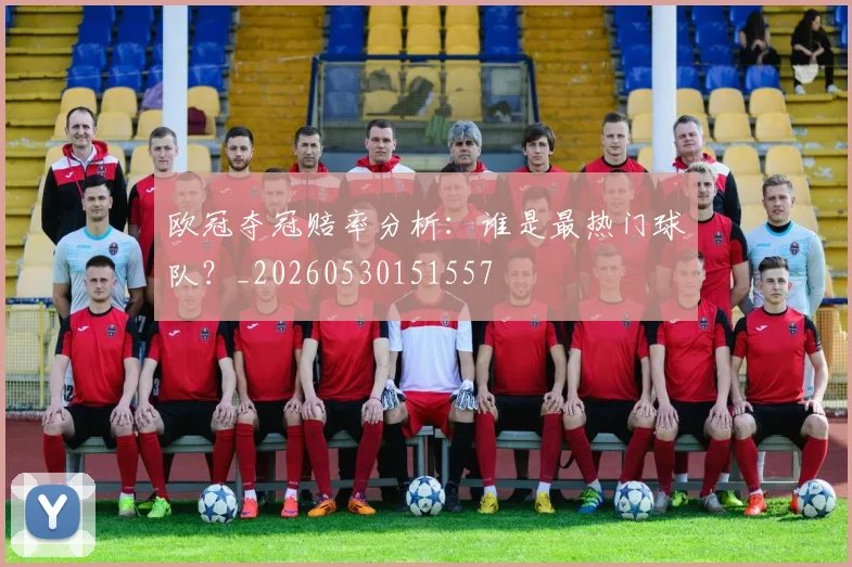 欧冠夺冠赔率分析:谁是最热门球队?_20260530151557