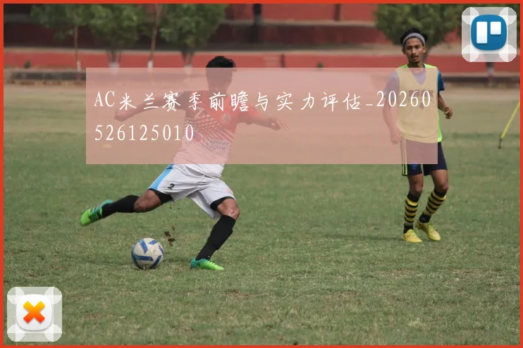 AC米兰赛季前瞻与实力评估_20260526125010