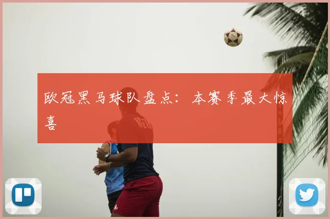 欧冠黑马球队盘点：本赛季最大惊喜
