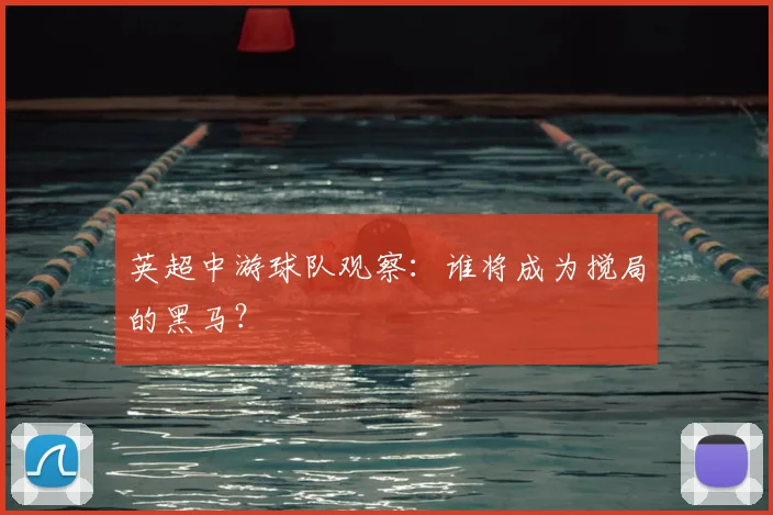 英超中游球队观察:谁将成为搅局的黑马?