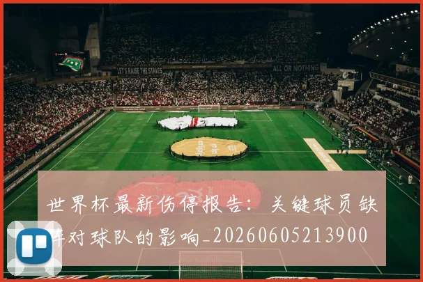 世界杯最新伤停报告:关键球员缺阵对球队的影响_20260605213900
