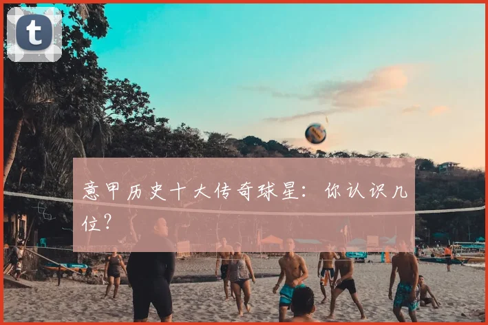 意甲历史十大传奇球星:你认识几位?