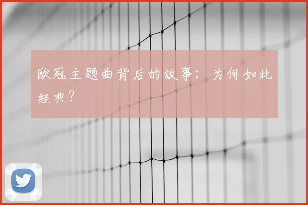 欧冠主题曲背后的故事：为何如此经典？