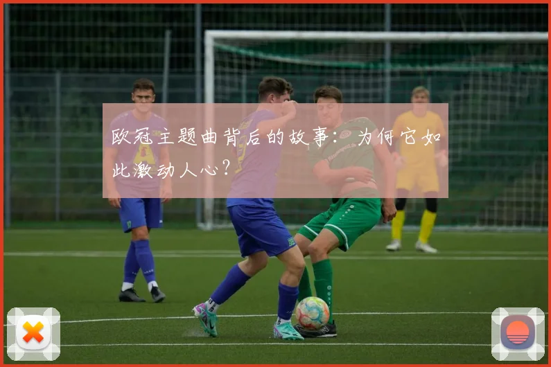 欧冠主题曲背后的故事：为何它如此激动人心？