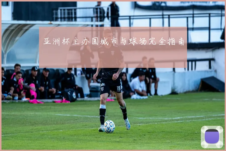 亚洲杯主办国城市与球场完全指南