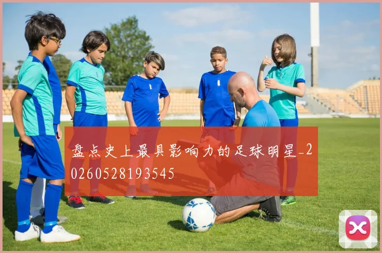 盘点史上最具影响力的足球明星_20260528193545