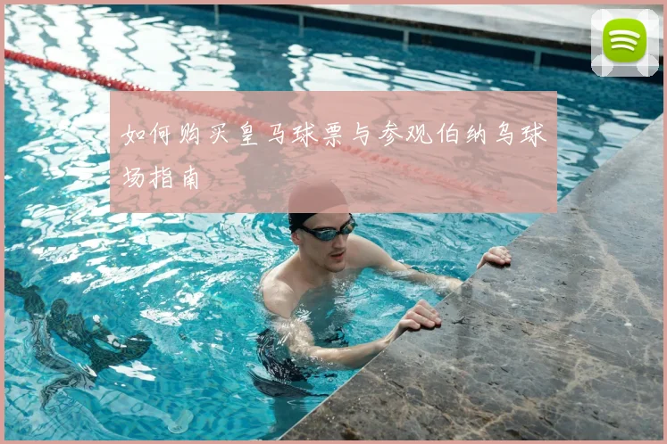 如何购买皇马球票与参观伯纳乌球场指南