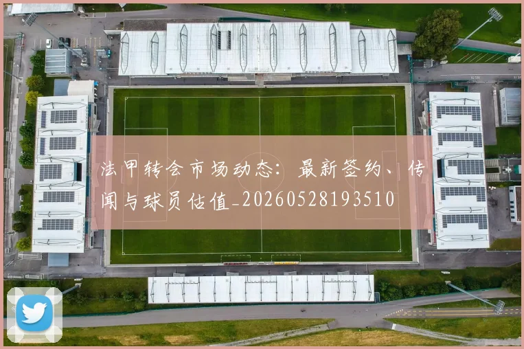 法甲转会市场动态：最新签约、传闻与球员估值_20260528193510