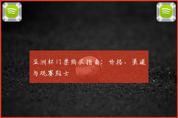 亚洲杯门票购买指南:价格、渠道与观赛贴士