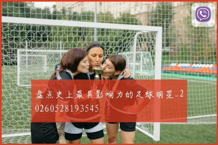 盘点史上最具影响力的足球明星_20260528193545