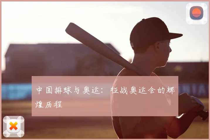 中国排球与奥运:征战奥运会的辉煌历程