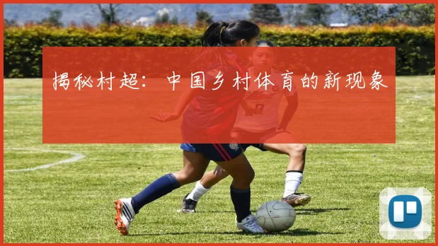 揭秘村超:中国乡村体育的新现象
