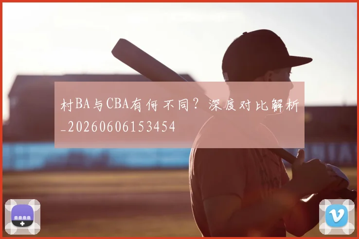村BA与CBA有何不同？深度对比解析_20260606153454