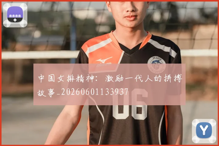 中国女排精神:激励一代人的拼搏故事_20260601133937