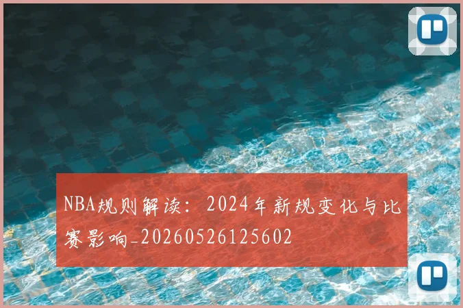 NBA规则解读：2024年新规变化与比赛影响_20260526125602