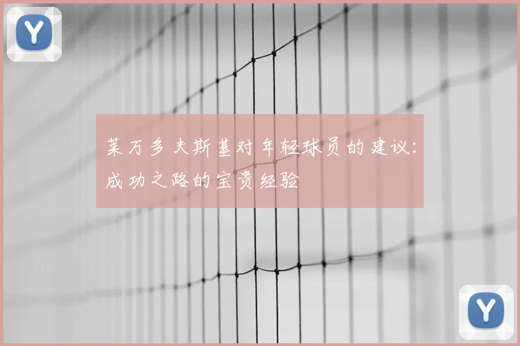 莱万多夫斯基对年轻球员的建议：成功之路的宝贵经验